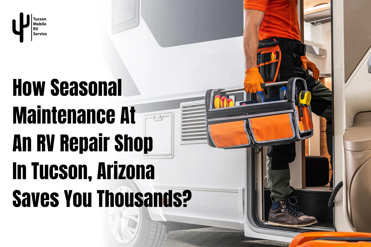 How Seasonal Maintenance at an RV Repair Shop in Tucson, Arizona Saves You Thousands?