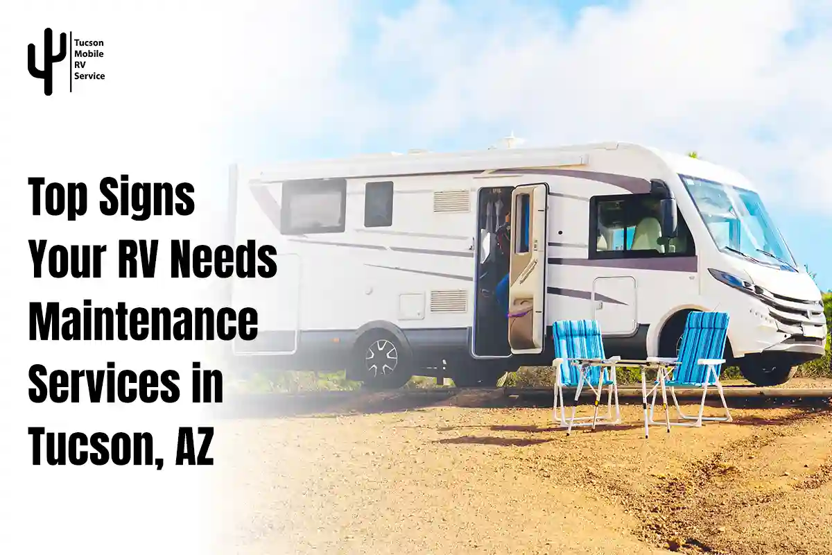 Top Signs Your RV Needs Maintenance Services in Tucson, AZ
